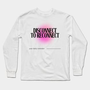 Disconnect to Reconnect - Daily Reminder Long Sleeve T-Shirt